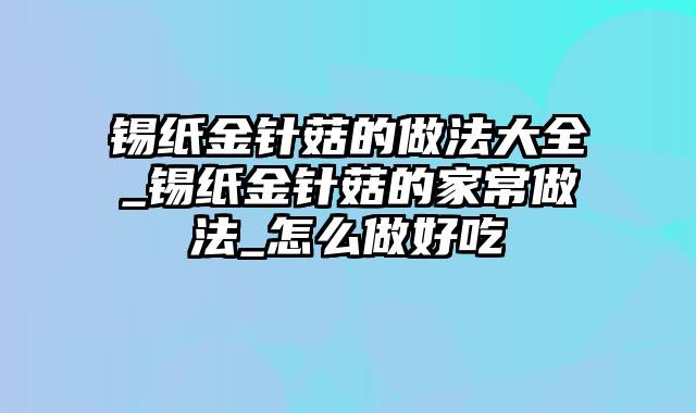 锡纸金针菇的做法大全_锡纸金针菇的家常做法_怎么做好吃