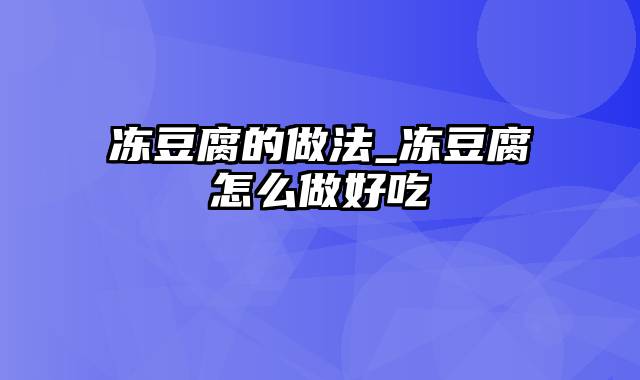 冻豆腐的做法_冻豆腐怎么做好吃