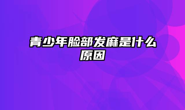 青少年脸部发麻是什么原因