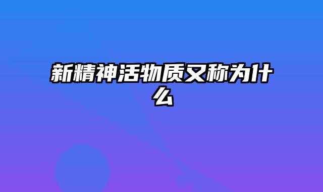 新精神活物质又称为什么