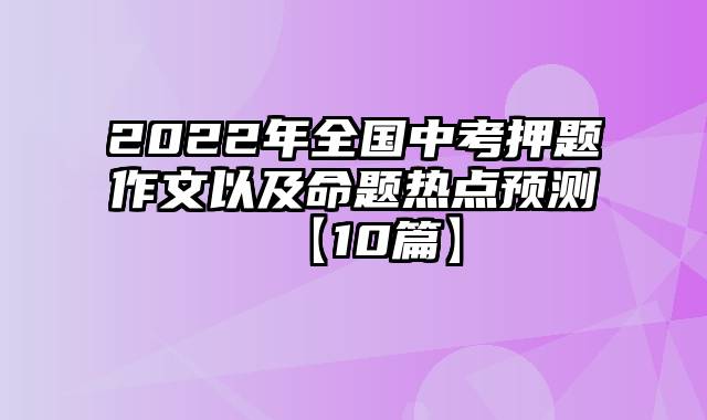 2022年全国中考押题作文以及命题热点预测【10篇】