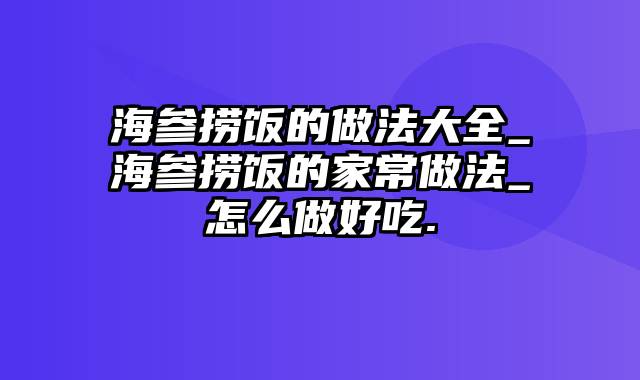 海参捞饭的做法大全_海参捞饭的家常做法_怎么做好吃.