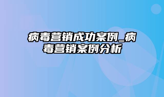 病毒营销成功案例_病毒营销案例分析