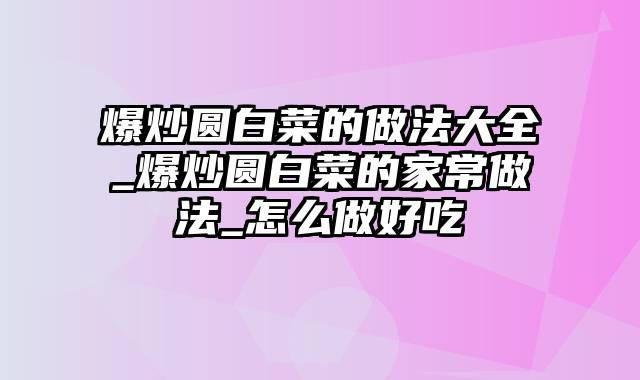 爆炒圆白菜的做法大全_爆炒圆白菜的家常做法_怎么做好吃