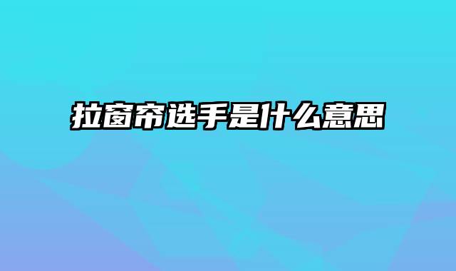 拉窗帘选手是什么意思