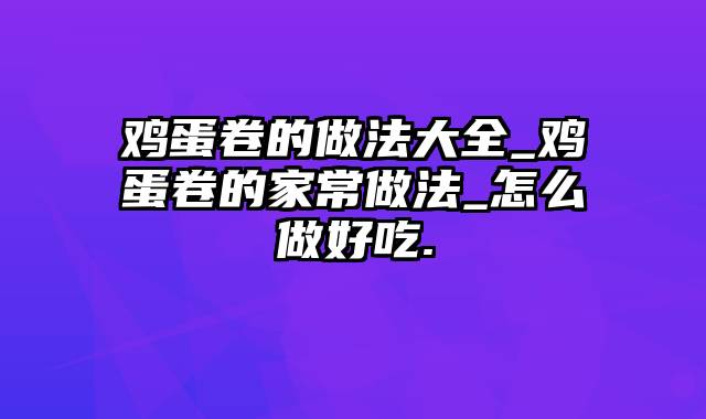 鸡蛋卷的做法大全_鸡蛋卷的家常做法_怎么做好吃.