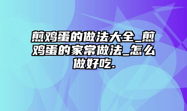 煎鸡蛋的做法大全_煎鸡蛋的家常做法_怎么做好吃.