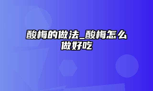 酸梅的做法_酸梅怎么做好吃