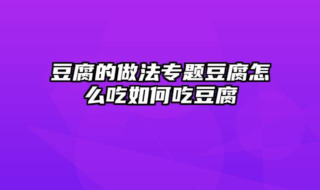 豆腐的做法专题豆腐怎么吃如何吃豆腐