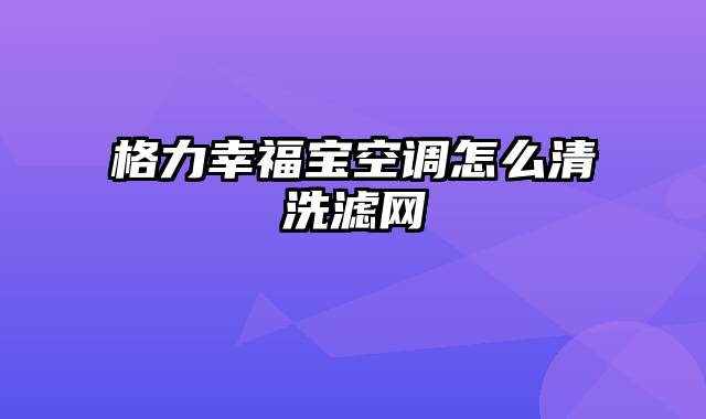 格力幸福宝空调怎么清洗滤网