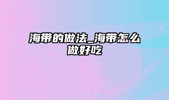 海带的做法_海带怎么做好吃