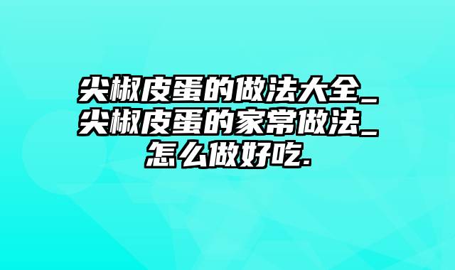 尖椒皮蛋的做法大全_尖椒皮蛋的家常做法_怎么做好吃.