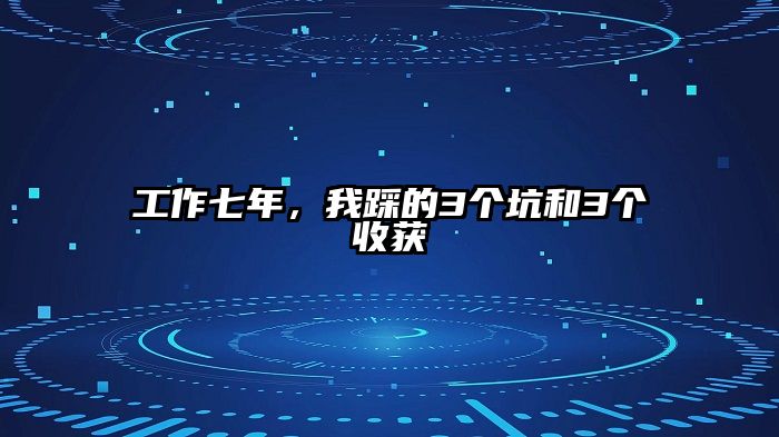 工作七年，我踩的3个坑和3个收获