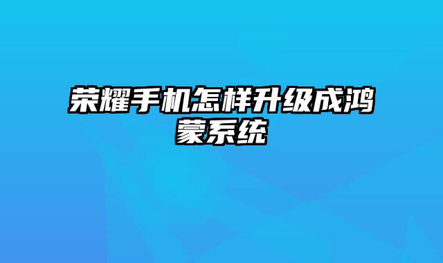 荣耀手机怎样升级成鸿蒙系统