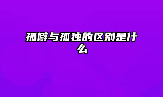 孤僻与孤独的区别是什么