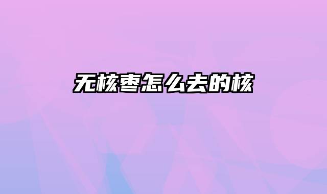 无核枣怎么去的核