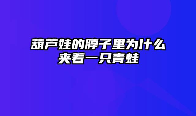 葫芦娃的脖子里为什么夹着一只青蛙