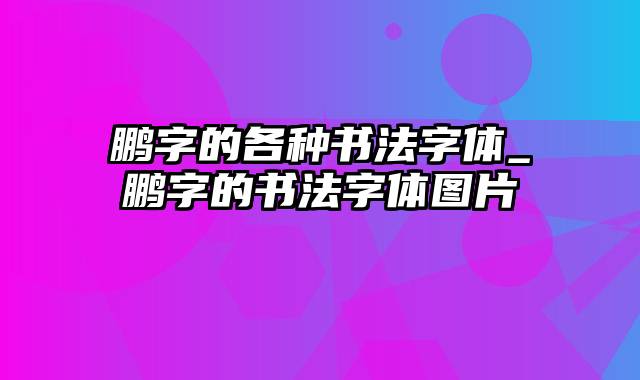 鹏字的各种书法字体_鹏字的书法字体图片