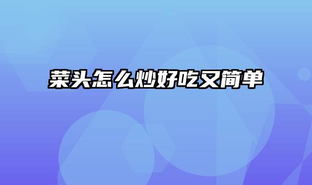 菜头怎么炒好吃又简单