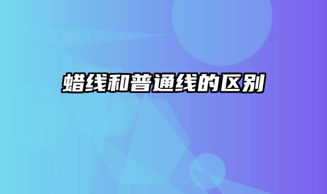 蜡线和普通线的区别