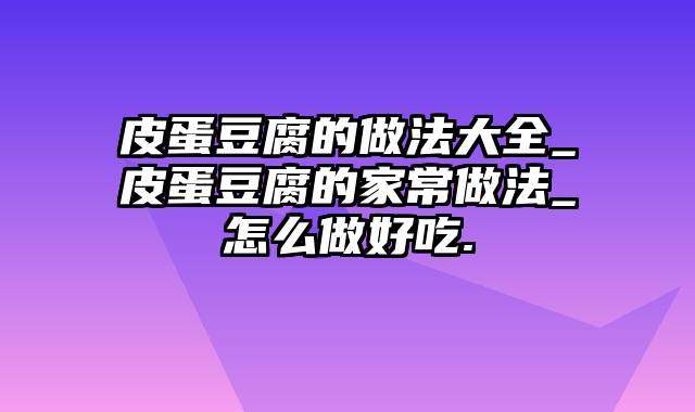 皮蛋豆腐的做法大全_皮蛋豆腐的家常做法_怎么做好吃.