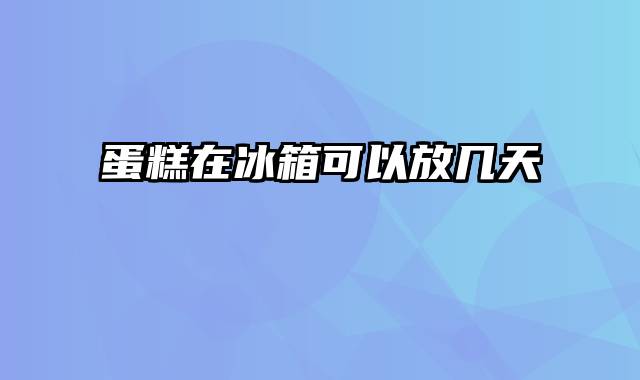 蛋糕在冰箱可以放几天