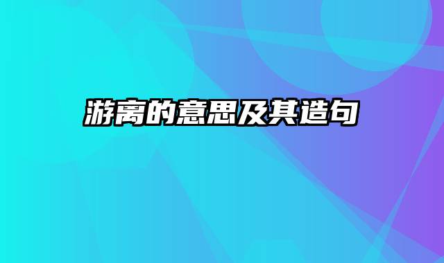 游离的意思及其造句