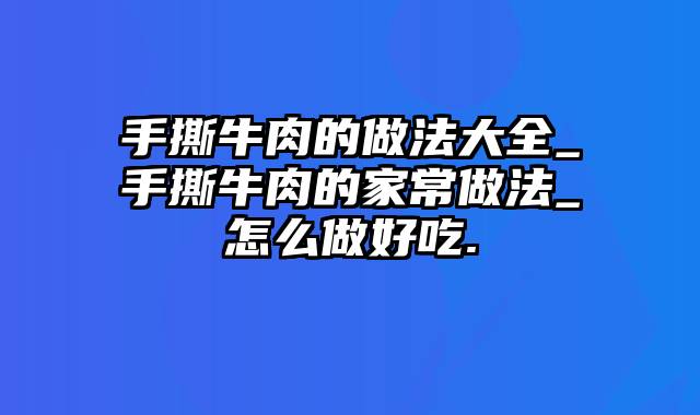 手撕牛肉的做法大全_手撕牛肉的家常做法_怎么做好吃.