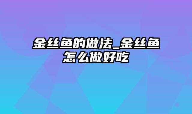 金丝鱼的做法_金丝鱼怎么做好吃