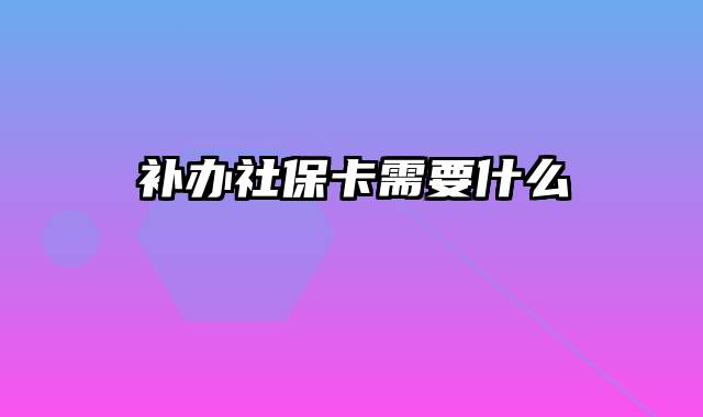 补办社保卡需要什么