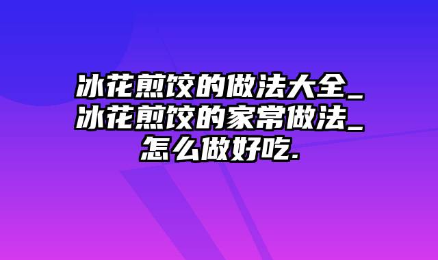 冰花煎饺的做法大全_冰花煎饺的家常做法_怎么做好吃.