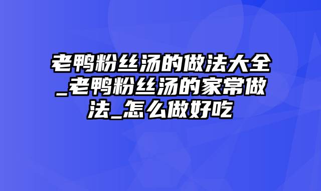 老鸭粉丝汤的做法大全_老鸭粉丝汤的家常做法_怎么做好吃