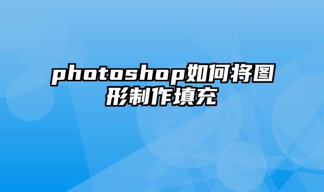 photoshop如何将图形制作填充