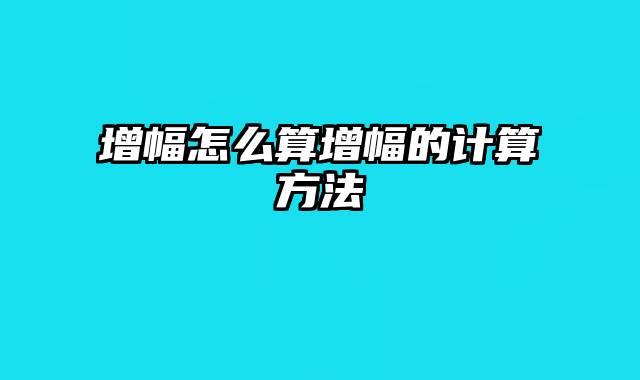 增幅怎么算增幅的计算方法