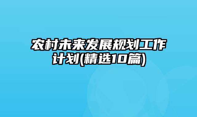 农村未来发展规划工作计划(精选10篇)