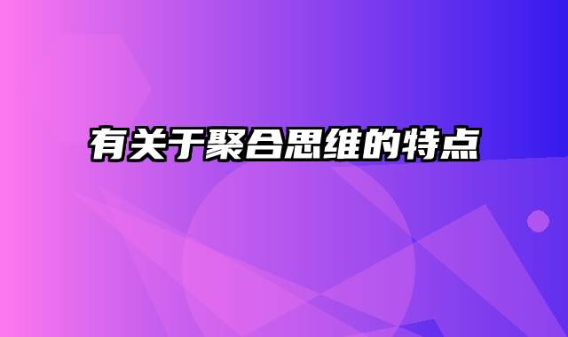 有关于聚合思维的特点