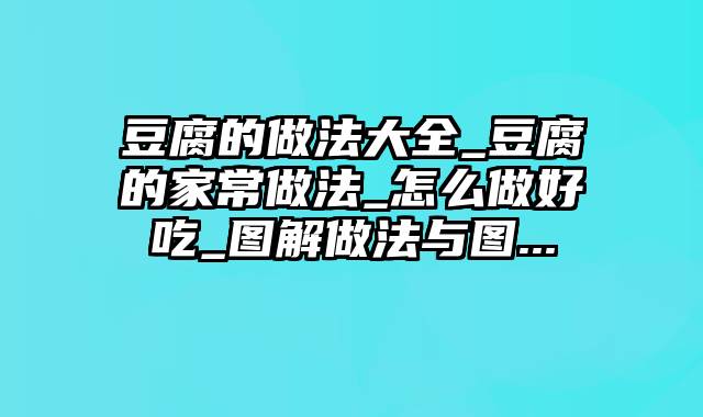 豆腐的做法大全_豆腐的家常做法_怎么做好吃_图解做法与图...