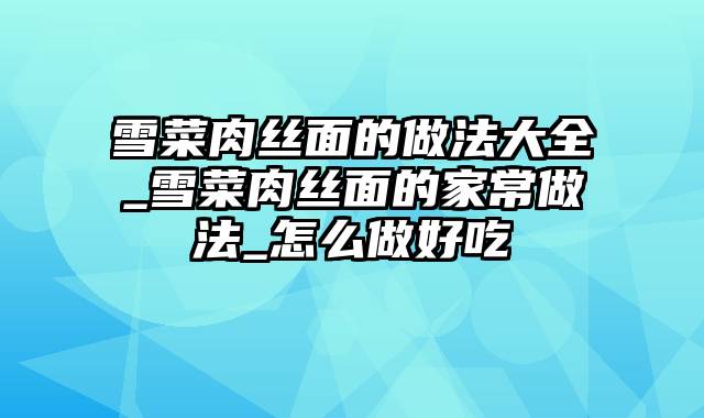 雪菜肉丝面的做法大全_雪菜肉丝面的家常做法_怎么做好吃