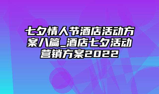 七夕情人节酒店活动方案八篇_酒店七夕活动营销方案2022