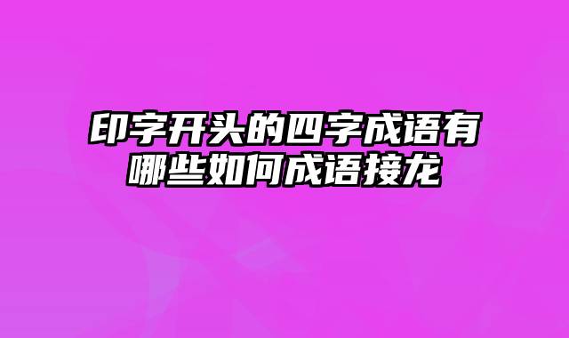 印字开头的四字成语有哪些如何成语接龙