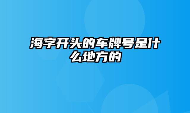 海字开头的车牌号是什么地方的