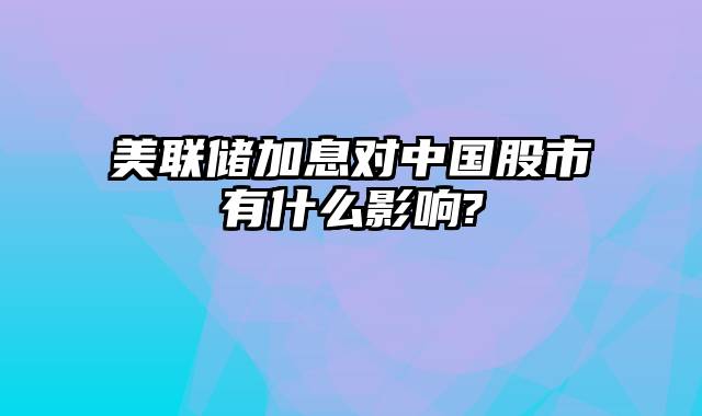 美联储加息对中国股市有什么影响?