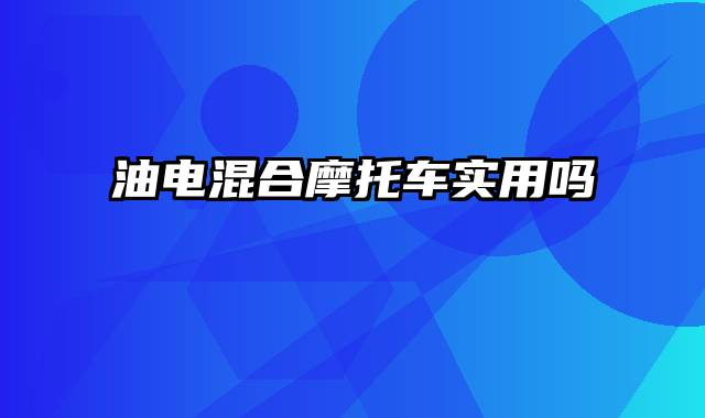 油电混合摩托车实用吗