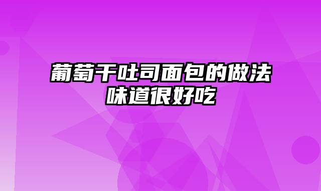 葡萄干吐司面包的做法味道很好吃