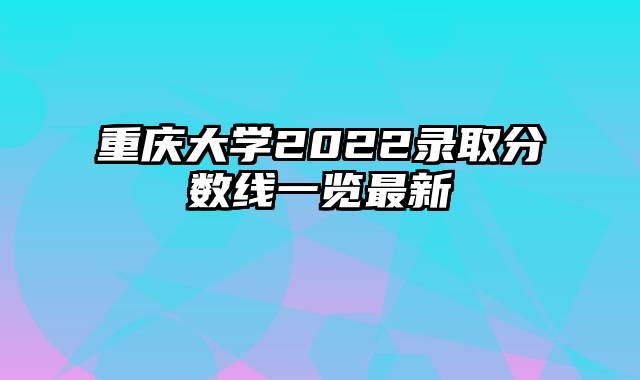 重庆大学2022录取分数线一览最新