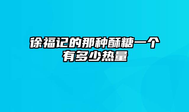 徐福记的那种酥糖一个有多少热量