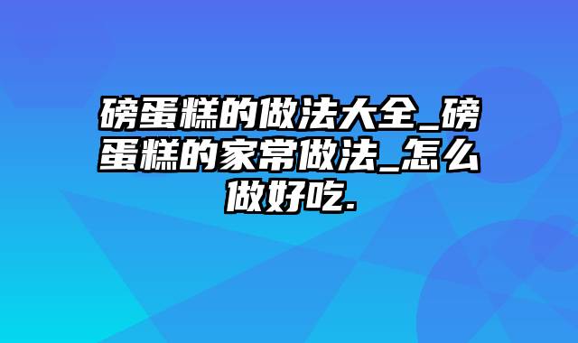 磅蛋糕的做法大全_磅蛋糕的家常做法_怎么做好吃.