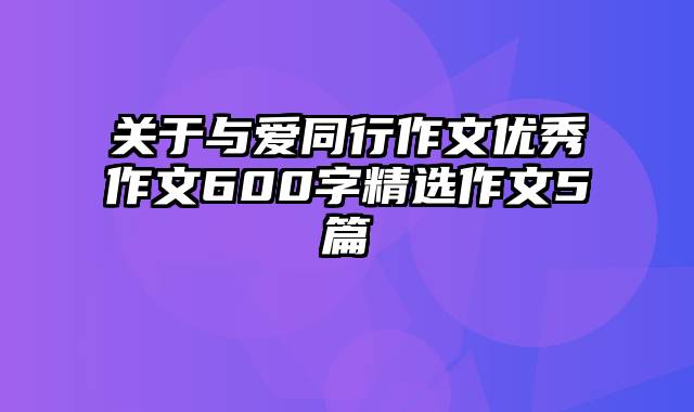 关于与爱同行作文优秀作文600字精选作文5篇