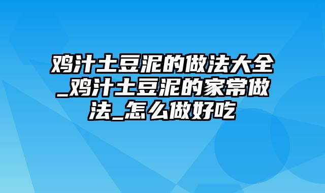 鸡汁土豆泥的做法大全_鸡汁土豆泥的家常做法_怎么做好吃