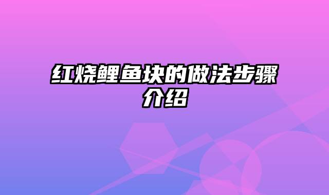 红烧鲤鱼块的做法步骤介绍